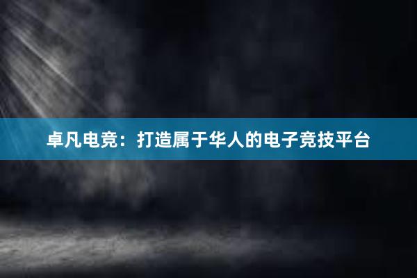 卓凡电竞：打造属于华人的电子竞技平台