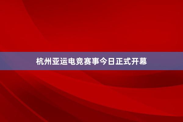 杭州亚运电竞赛事今日正式开幕